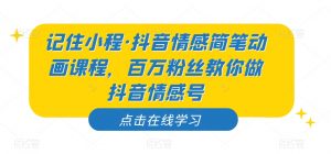 记住小程·抖音情感简笔动画课程，百万粉丝教你做抖音情感号-苏柒资源库