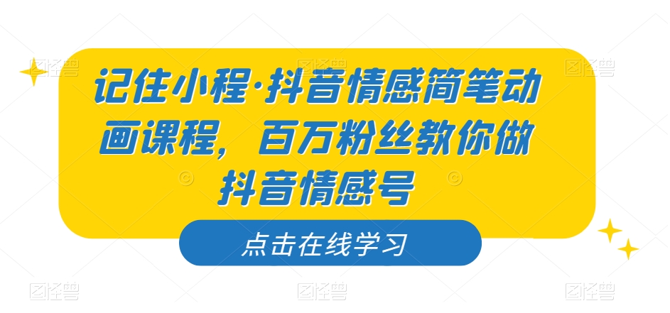 记住小程·抖音情感简笔动画课程，百万粉丝教你做抖音情感号-苏柒资源库