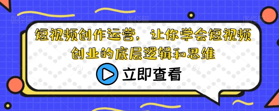 短视频创作运营，让你学会短视频创业的底层逻辑和思维-苏柒资源库