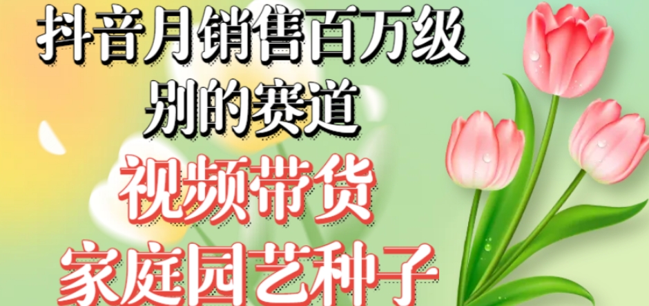 抖音月销售百万级别的赛道，视频带货家庭园艺种子，无需实拍小白可做-苏柒资源库