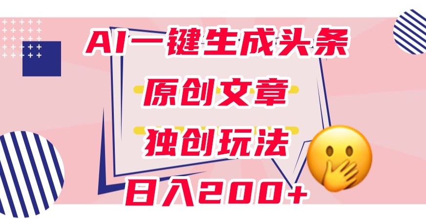 利用AI一键生成头条原创文章，0粉丝即可变现，稳定日入200+【揭秘】-苏柒资源库