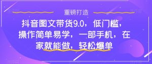 抖音图文带货9.0，低门槛，操作简单易学，一部手机，在家就能做，轻松爆单-苏柒资源库