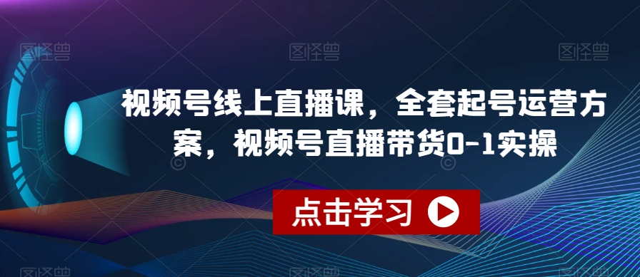 视频号线上直播课，全套起号运营方案，视频号直播带货0-1实操-苏柒资源库