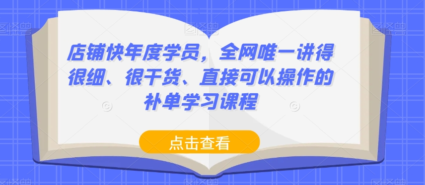 店铺快年度学员，全网唯一讲得很细、很干货、直接可以操作的补单学习课程-苏柒资源库