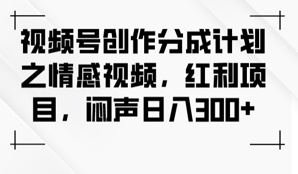 视频号创作分成计划之情感视频，红利项目，闷声日入300+-苏柒资源库