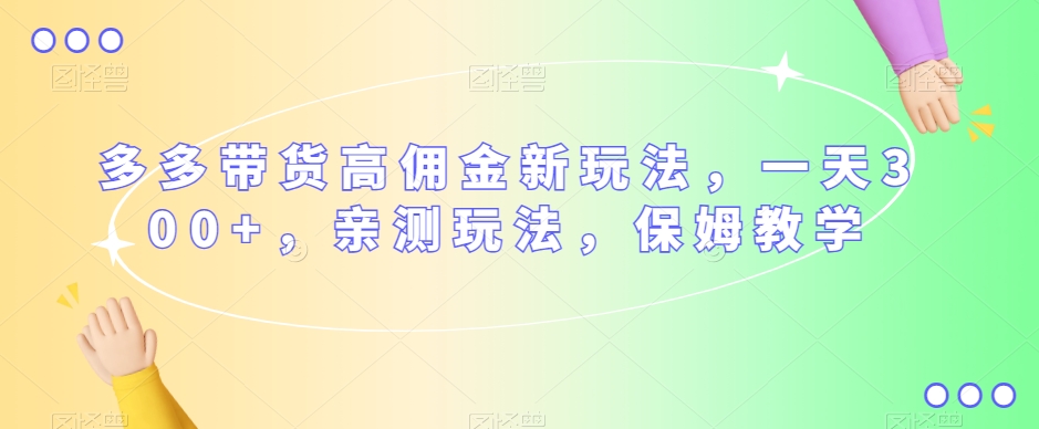 多多带货高佣金新玩法，一天300+，亲测玩法，保姆教学-苏柒资源库