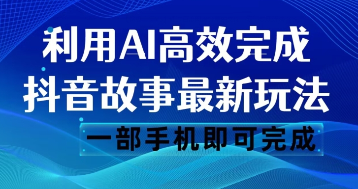 抖音故事最新玩法,通过AI一键生成文案和视频,日收入500一部手机即可完成【揭秘】-苏柒资源库