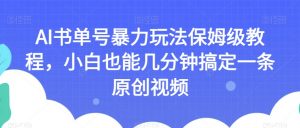 AI书单号暴力玩法保姆级教程,小白也能几分钟搞定一条原创视频【揭秘】-苏柒资源库
