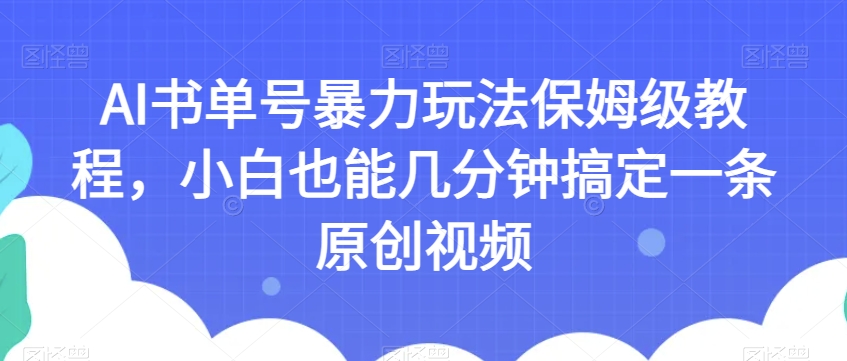 AI书单号暴力玩法保姆级教程，小白也能几分钟搞定一条原创视频【揭秘】-苏柒资源库