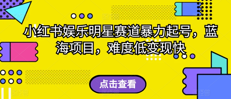 小红书娱乐明星赛道暴力起号，蓝海项目，难度低变现快【揭秘】-苏柒资源库