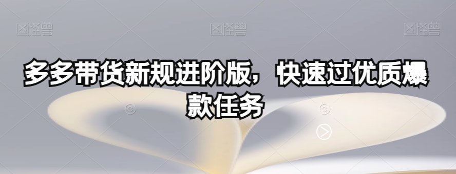 多多带货新规进阶版，快速过优质爆款任务-苏柒资源库
