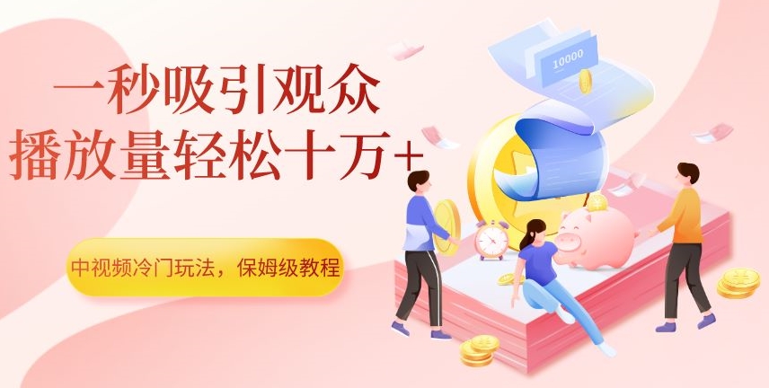 中视频冷门玩法，一秒吸引观众，播放量轻松十万+，保姆级教程【揭秘】-苏柒资源库