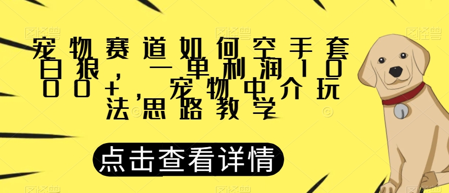 宠物赛道如何空手套白狼，一单利润1000+，宠物中介玩法思路教学【揭秘】-苏柒资源库