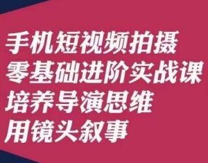 手机短视频拍摄零基础进阶实战课,培养导演思维用镜头叙事唐先生-苏柒资源库