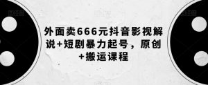 外面卖666元抖音影视解说+短剧暴力起号,原创+搬运课程-苏柒资源库