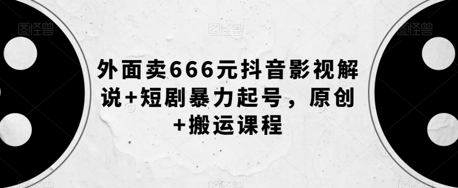 外面卖666元抖音影视解说+短剧暴力起号,原创+搬运课程-苏柒资源库