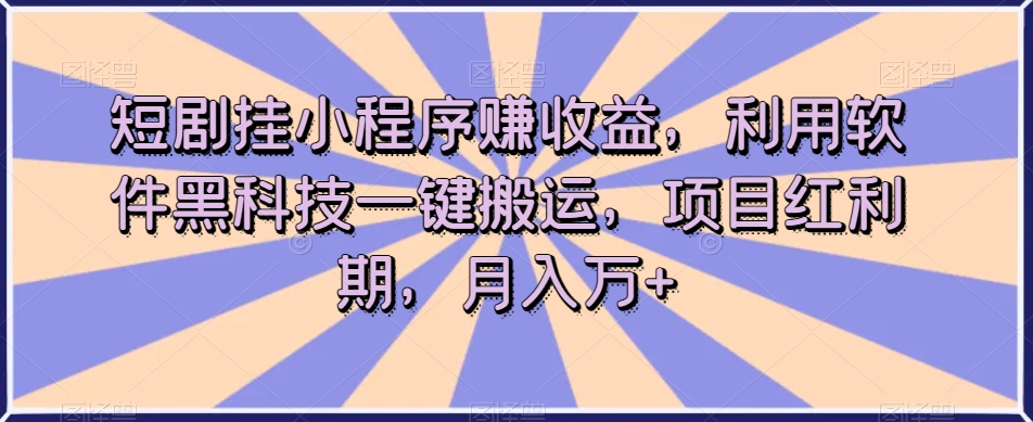 短剧挂小程序赚收益，利用软件黑科技一键搬运，项目红利期，月入万+【揭秘】-苏柒资源库