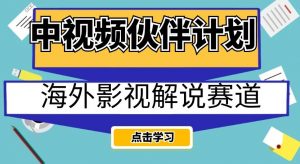 中视频伙伴计划海外影视解说赛道，AI一键自动翻译配音轻松日入200+【揭秘】-苏柒资源库