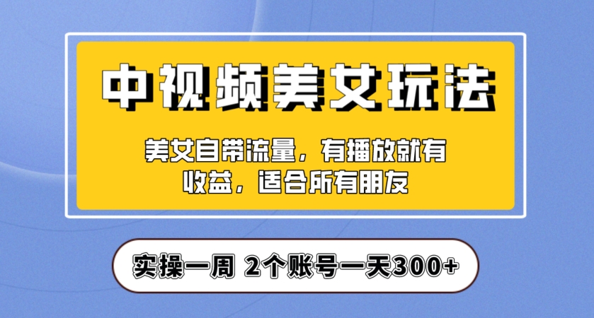 实操一天300+，中视频美女号项目拆解，保姆级教程助力你快速成单！【揭秘】-苏柒资源库