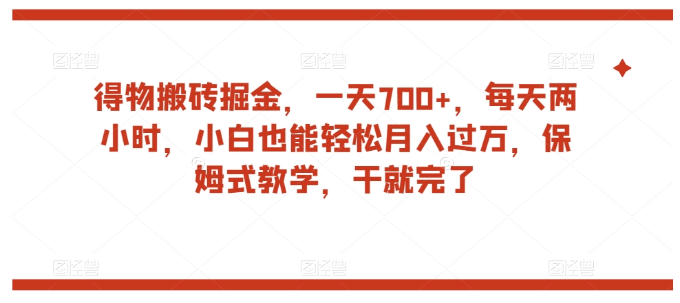 得物搬砖掘金，一天700+，每天两小时，小白也能轻松月入过万，保姆式教学，干就完了-苏柒资源库