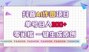 抖音AI作图项目，0门槛单号日入300+，一键生成原创图文【揭秘】-苏柒资源库