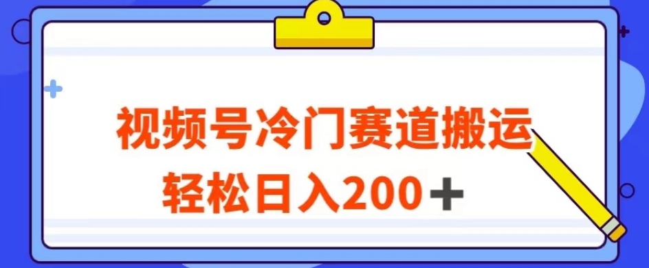 视频号最新冷门赛道搬运玩法，轻松日入200+【揭秘】-苏柒资源库