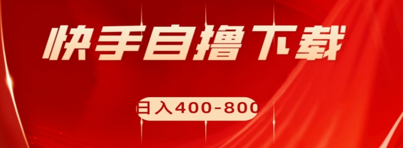 快手自撸下载项目，每天花一个小时，日入400-800【揭秘】-苏柒资源库