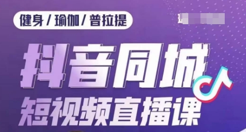 健身行业抖音同城短视频直播课，通过抖音低成本获客提升业绩，门店标准化流程承接流量-苏柒资源库