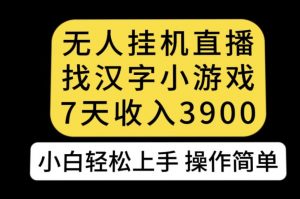 无人直播找汉字小游戏新玩法，7天收益3900，小白轻松上手人人可操作【揭秘】-苏柒资源库