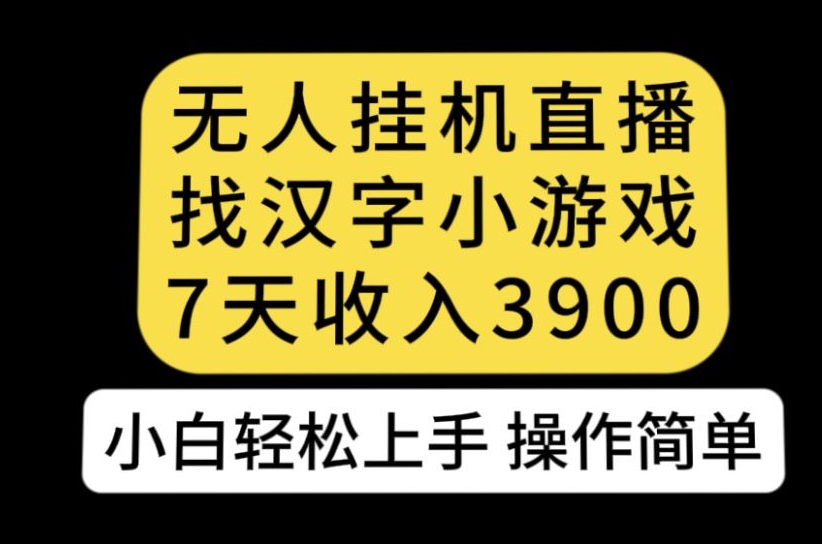 无人直播找汉字小游戏新玩法，7天收益3900，小白轻松上手人人可操作【揭秘】-苏柒资源库
