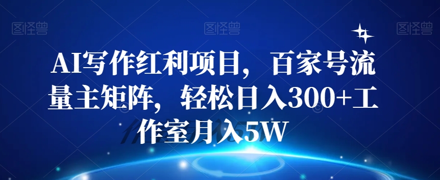 AI写作红利项目，百家号流量主矩阵，轻松日入300+工作室月入5W【揭秘】-苏柒资源库