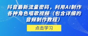 抖音最新流量密码,利用AI制作各种角色唱歌视频(包含详细的音频制作教程)【揭秘】-苏柒资源库