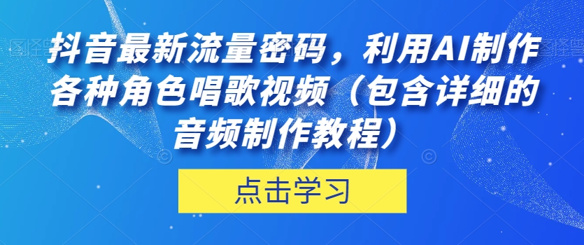 抖音最新流量密码，利用AI制作各种角色唱歌视频（包含详细的音频制作教程）【揭秘】-苏柒资源库