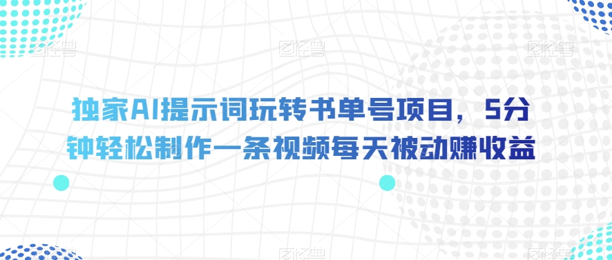 独家AI提示词玩转书单号项目，5分钟轻松制作一条视频每天被动赚收益【揭秘】-苏柒资源库