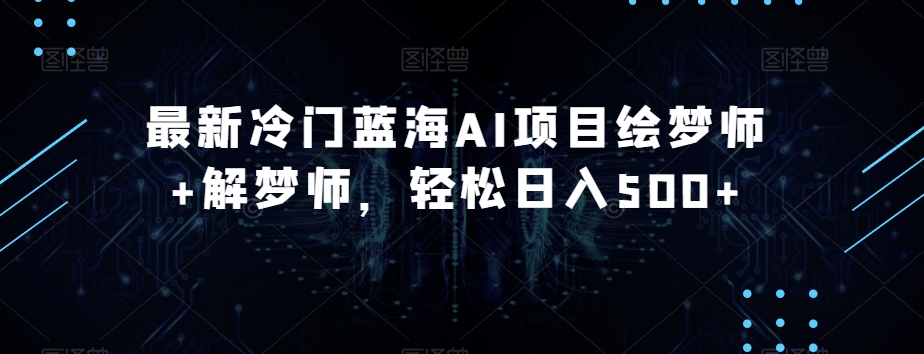 最新冷门蓝海AI项目绘梦师+解梦师，轻松日入500+【揭秘】-苏柒资源库