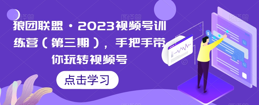 狼团联盟·2023视频号训练营（第三期），手把手带你玩转视频号-苏柒资源库