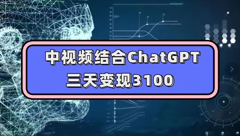 中视频结合ChatGPT，三天变现3100，人人可做玩法思路实操教学【揭秘】-苏柒资源库