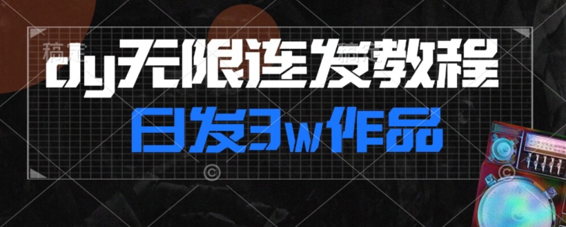 首发dy无限连发连怼来了，日发3w作品涨粉30w【仅揭秘】-苏柒资源库