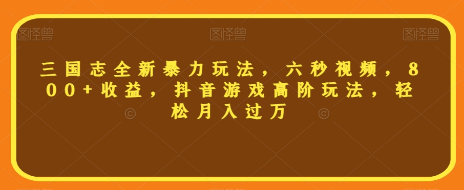 三国志全新暴力玩法，六秒视频，800+收益，抖音游戏高阶玩法，轻松月入过万【揭秘】-苏柒资源库
