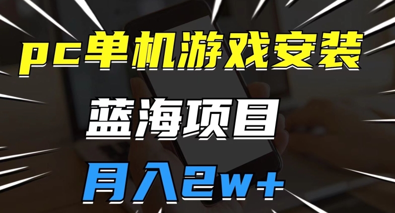 pc单机游戏安装包，蓝海项目，操作简单，小白可直接上手，月入2w【揭秘】-苏柒资源库