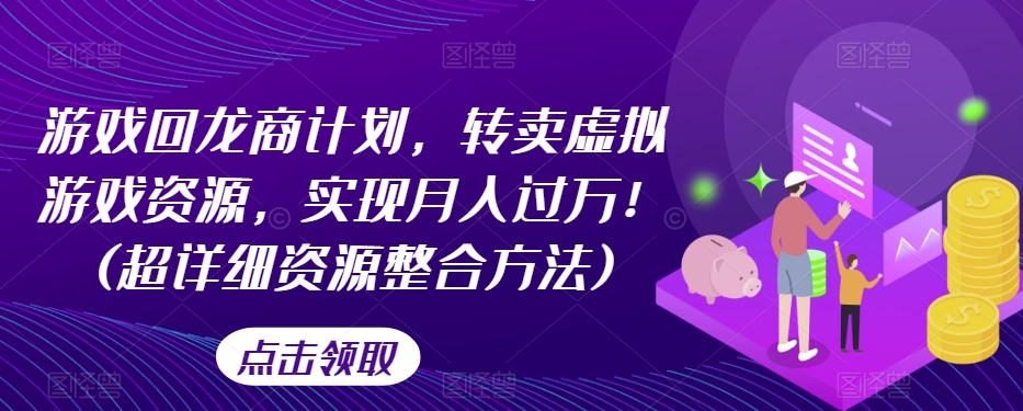 游戏回龙商计划，转卖虚拟游戏资源，实现月入过万！(超详细资源整合方法)-苏柒资源库