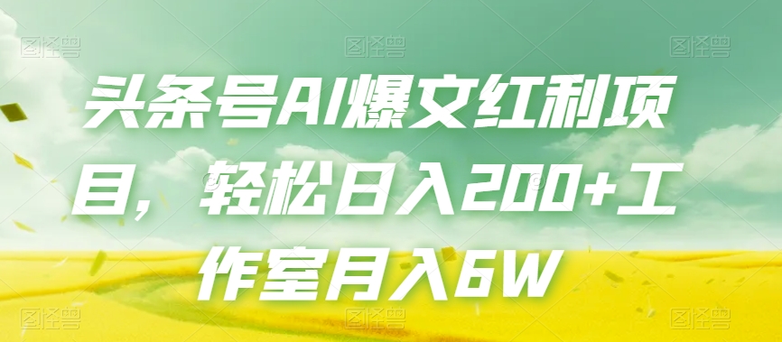 头条号AI爆文红利项目，轻松日入200+工作室月入6W-苏柒资源库