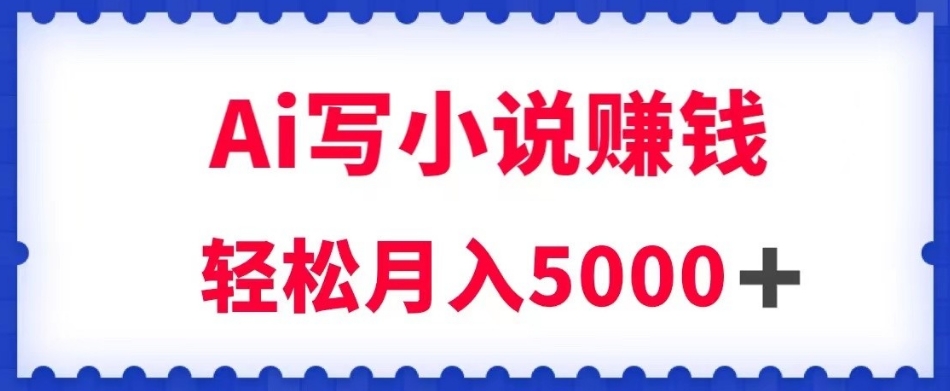用Ai写原创小说赚钱，每天2-3小时，轻松月入5k＋【揭秘】-苏柒资源库