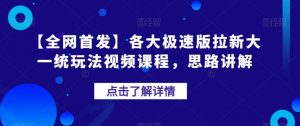 【全网首发】各大极速版拉新大一统玩法视频课程,思路讲解【揭秘】-苏柒资源库