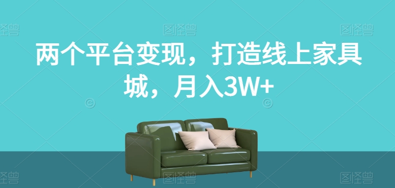 两个平台变现，打造线上家具城，月入3W+【揭秘】-苏柒资源库