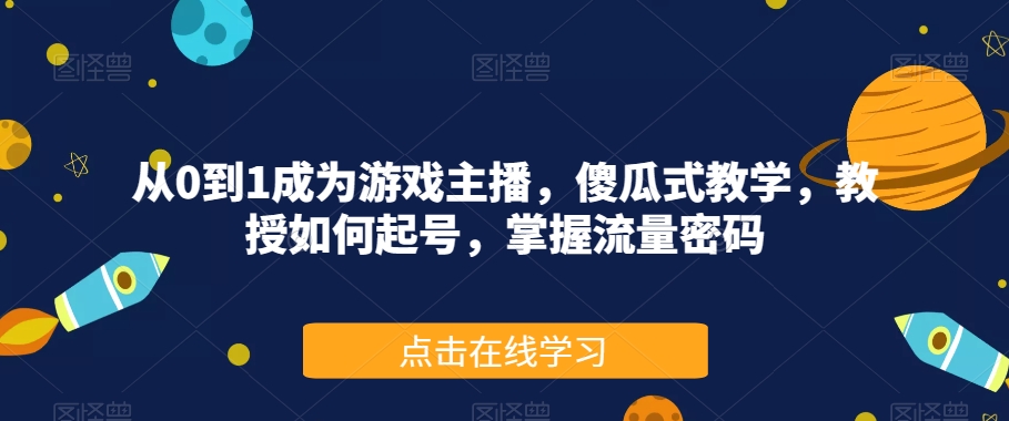 从0到1成为游戏主播，傻瓜式教学，教授如何起号，掌握流量密码-苏柒资源库