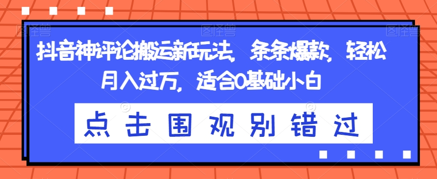 抖音神评论搬运新玩法，条条爆款，轻松月入过万，适合0基础小白【揭秘】-苏柒资源库
