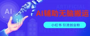 AI辅助无脑搬运小红薯爆款笔记矩阵操作无限引流创业粉【揭秘】-苏柒资源库
