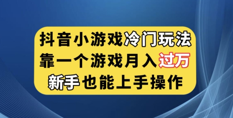 抖音小游戏冷门玩法，靠一个游戏月入过万，新手也能轻松上手【揭秘】-苏柒资源库