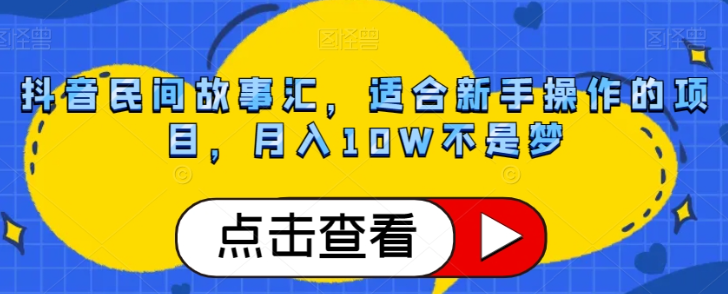 抖音民间故事汇，适合新手操作的项目，月入10W不是梦【揭秘】-苏柒资源库